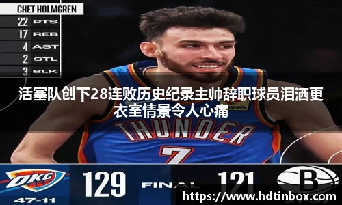 活塞队创下28连败历史纪录主帅辞职球员泪洒更衣室情景令人心痛
