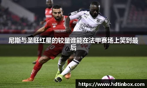 尼斯与圣旺红星的较量谁能在法甲赛场上笑到最后