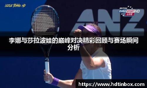 李娜与莎拉波娃的巅峰对决精彩回顾与赛场瞬间分析
