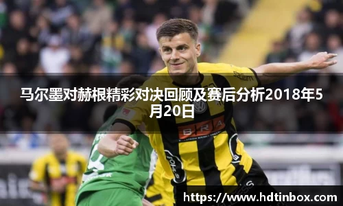 马尔墨对赫根精彩对决回顾及赛后分析2018年5月20日